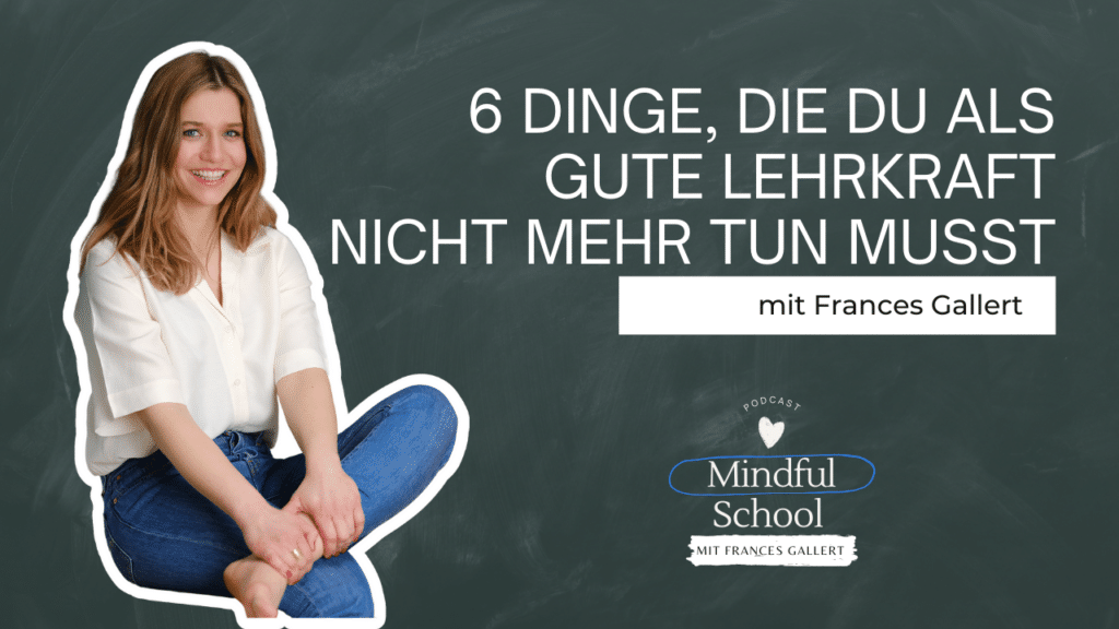 podcast_mindful_school_folge_113_6_dinge_die_du_als_gute_lehrkraft_nicht_mehr_tun_musst