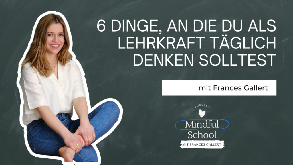 podcast_mindful_school_folge_132_sechs_dinge_an_die_du_als_lehrkraft_täglich_denken_solltest